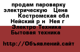 продам пароварку электрическую › Цена ­ 1 000 - Костромская обл., Нейский р-н, Нея г. Электро-Техника » Бытовая техника   